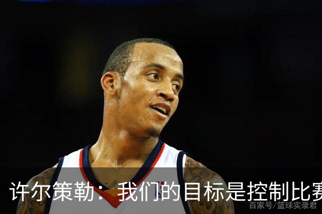 许尔策勒：我们的目标是控制比赛并进球