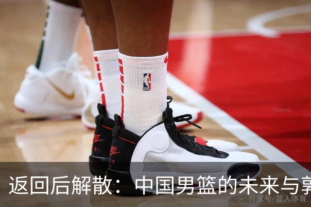 返回后解散：中国男篮的未来与郭士强争议