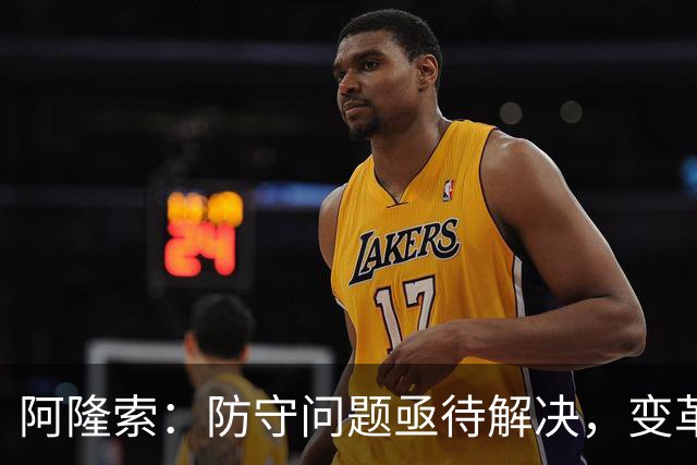 阿隆索：防守问题亟待解决，变革势在必行